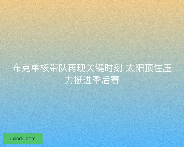 布克单核带队再现关键时刻 太阳顶住压力挺进季后赛