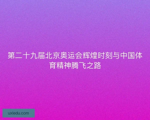 第二十九届北京奥运会辉煌时刻与中国体育精神腾飞之路 第二十九届北京奥运会辉煌时刻与中国体育精神腾飞之路